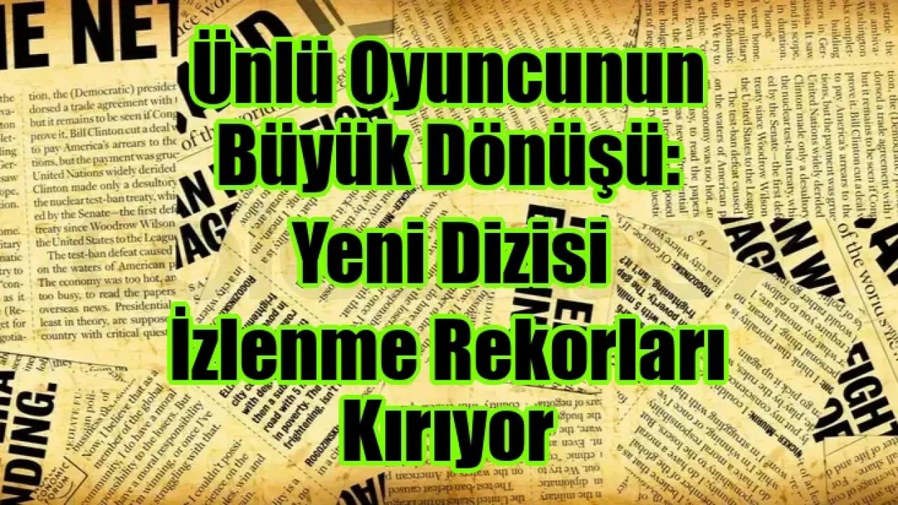 Ünlü Oyuncunun Büyük Dönüşü: Yeni Dizisi İzlenme Rekorları Kırıyor