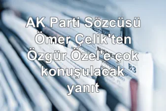 AK Parti Sözcüsü Ömer Çelik'ten Özgür Özel'e çok konuşulacak yanıt