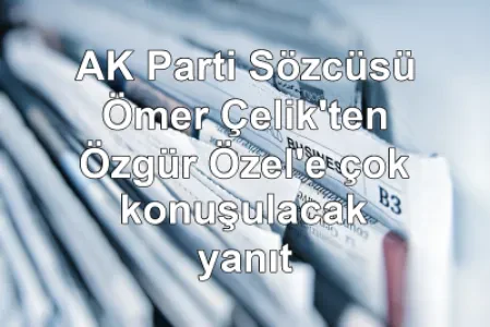 AK Parti Sözcüsü Ömer Çelik'ten Özgür Özel'e çok konuşulacak yanıt